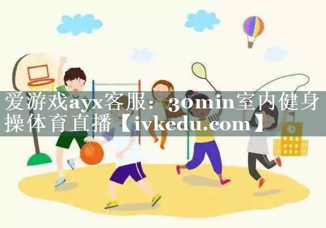 爱游戏ayx客服：30min室内健身操体育直播
