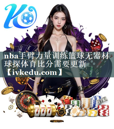 nba手臂力量训练篮球无器材球探体育比分需要更新