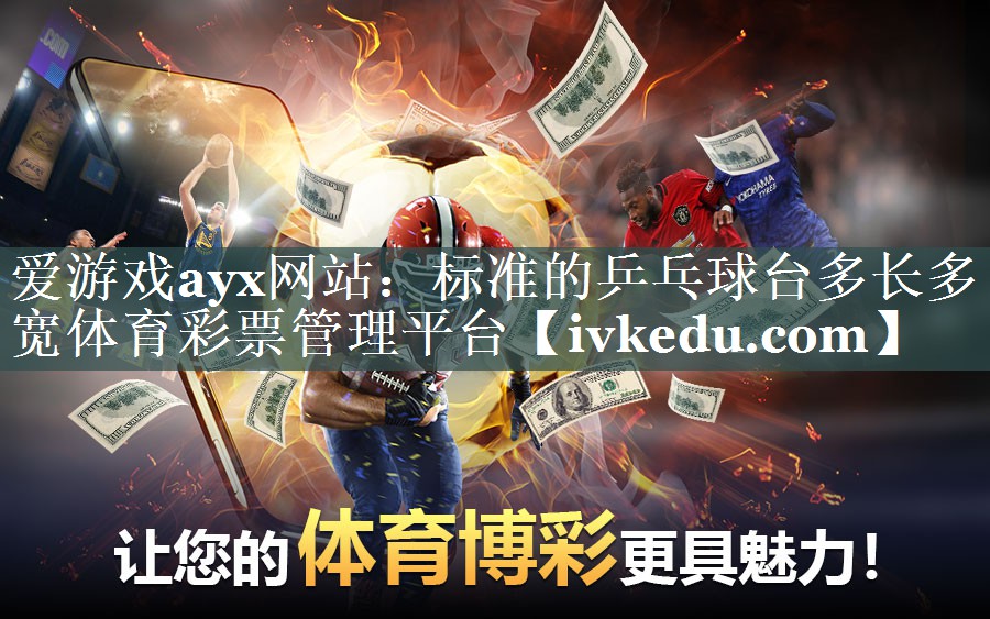爱游戏ayx网站：标准的乒乓球台多长多宽体育彩票管理平台