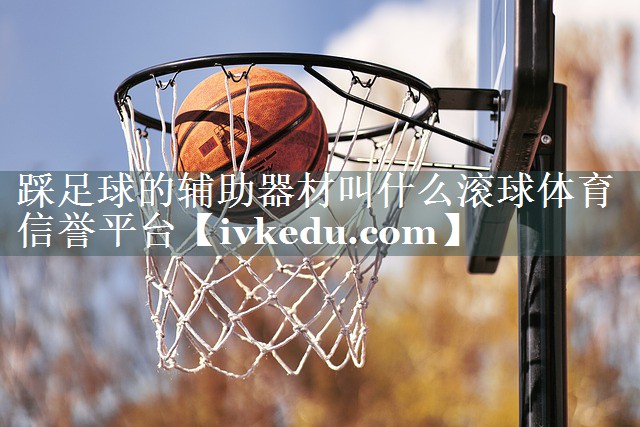 踩足球的辅助器材叫什么滚球体育信誉平台