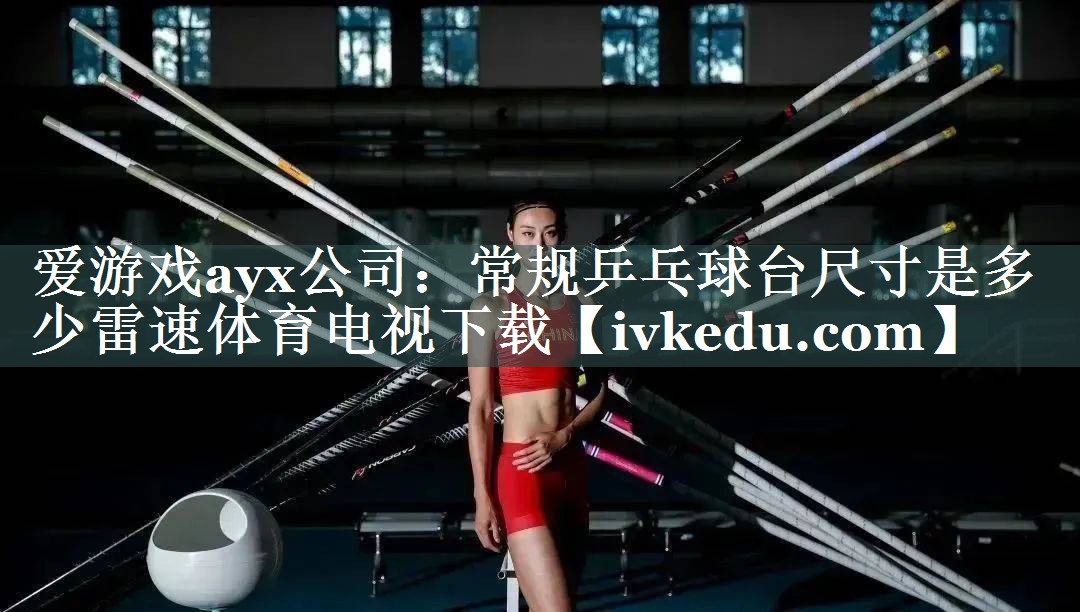 爱游戏ayx公司：常规乒乓球台尺寸是多少雷速体育电视下载