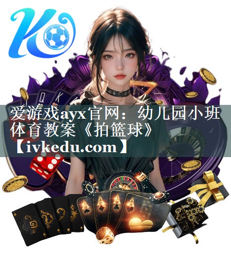 爱游戏ayx官网：幼儿园小班体育教案《拍篮球》