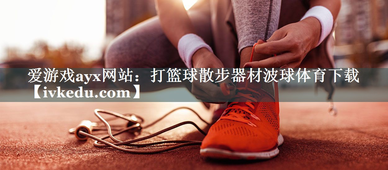 爱游戏ayx网站：打篮球散步器材波球体育下载