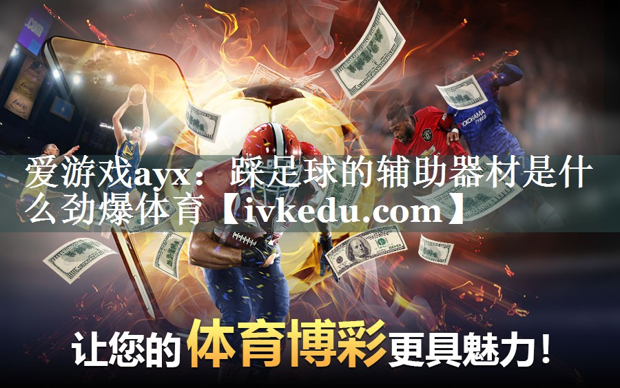 爱游戏ayx：踩足球的辅助器材是什么劲爆体育