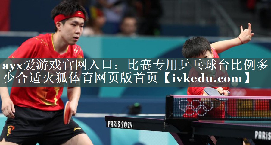 ayx爱游戏官网入口：比赛专用乒乓球台比例多少合适火狐体育网页版首页