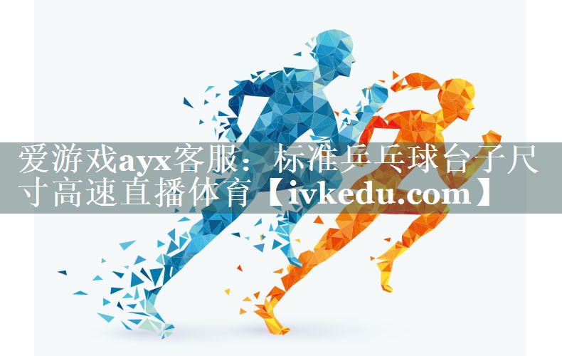 爱游戏ayx客服：标准乒乓球台子尺寸高速直播体育
