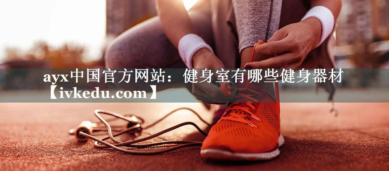 ayx中国官方网站：健身室有哪些健身器材