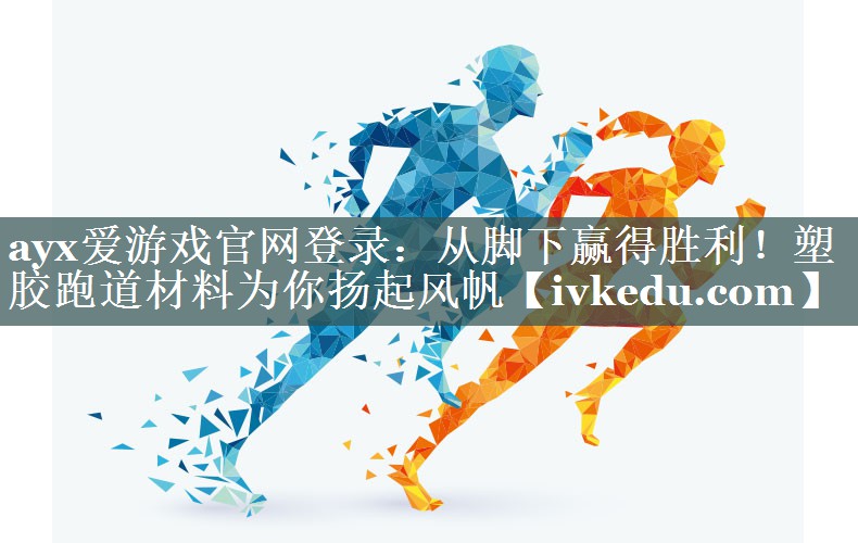 ayx爱游戏官网登录：从脚下赢得胜利！塑胶跑道材料为你扬起风帆