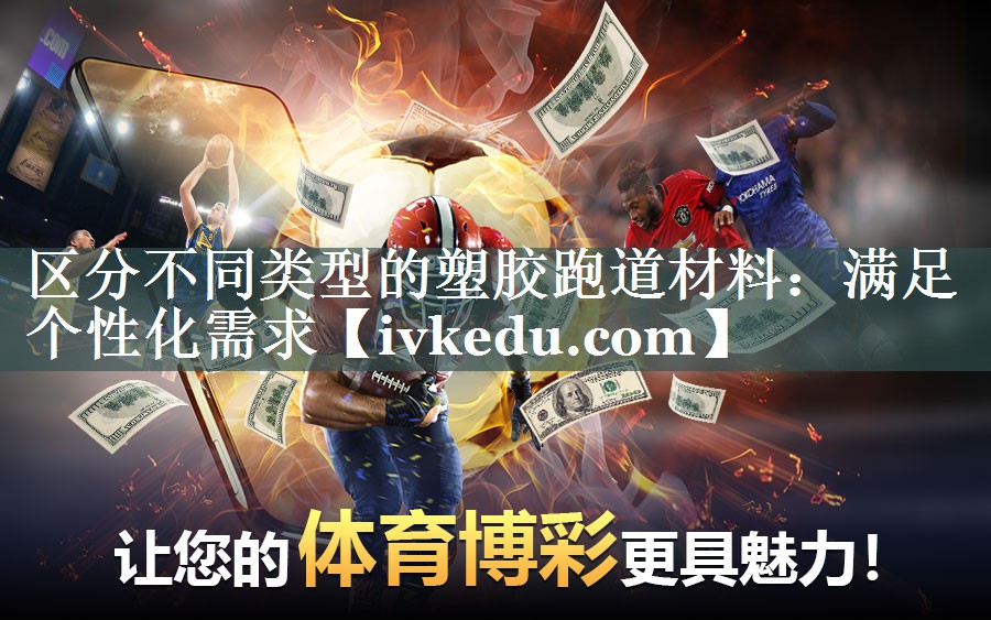 区分不同类型的塑胶跑道材料：满足个性化需求