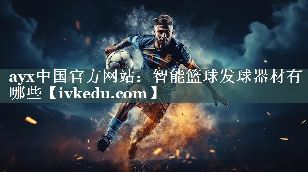 ayx中国官方网站：智能篮球发球器材有哪些