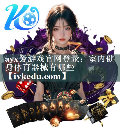 ayx爱游戏官网登录：室内健身体育器械有哪些