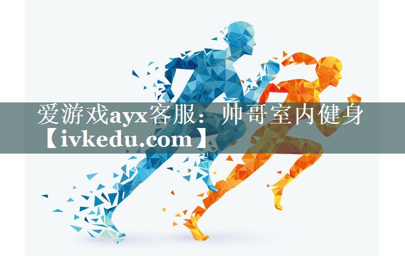 爱游戏ayx客服：帅哥室内健身