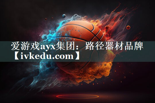 爱游戏ayx集团：路径器材品牌