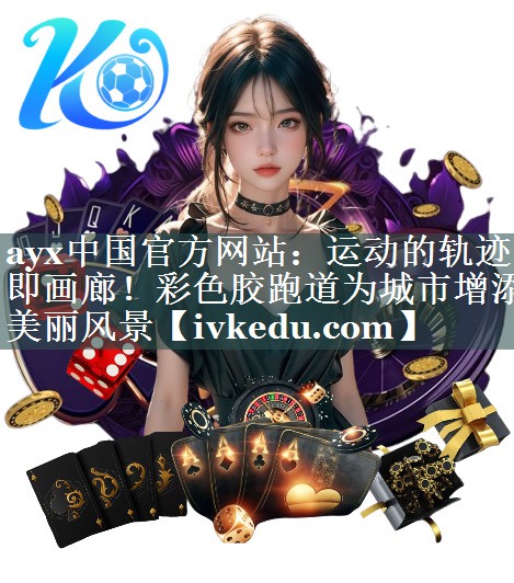 ayx中国官方网站：运动的轨迹即画廊！彩色胶跑道为城市增添美丽风景