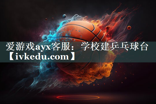 爱游戏ayx客服：学校建乒乓球台