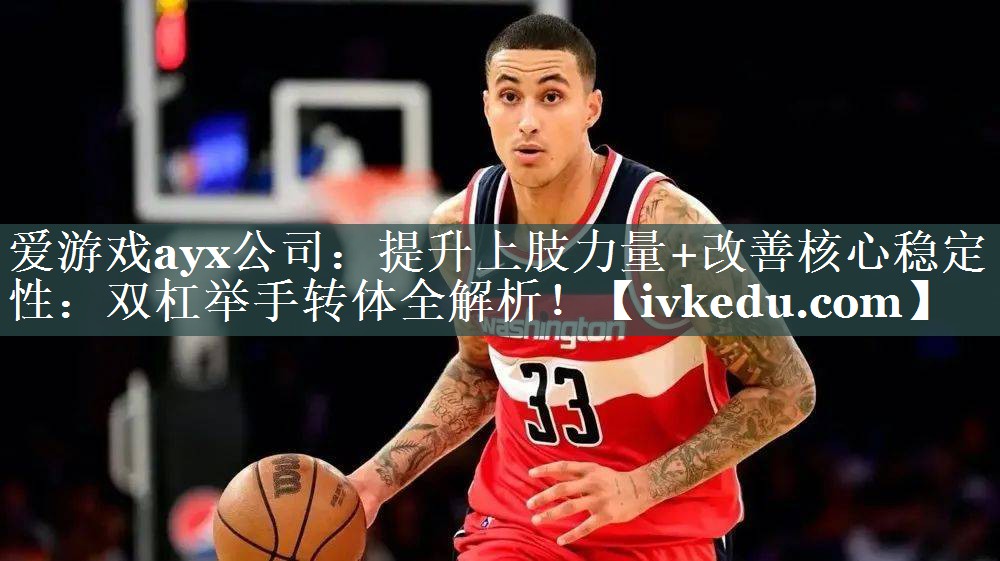 爱游戏ayx公司：提升上肢力量+改善核心稳定性：双杠举手转体全解析！