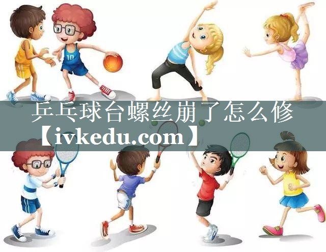 乒乓球台螺丝崩了怎么修