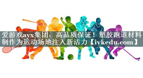 爱游戏ayx集团：高品质保证！塑胶跑道材料制作为运动场地注入新活力