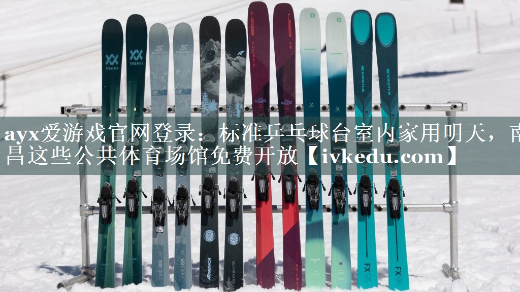 ayx爱游戏官网登录：标准乒乓球台室内家用明天，南昌这些公共体育场馆免费开放