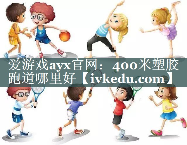 爱游戏ayx官网：400米塑胶跑道哪里好