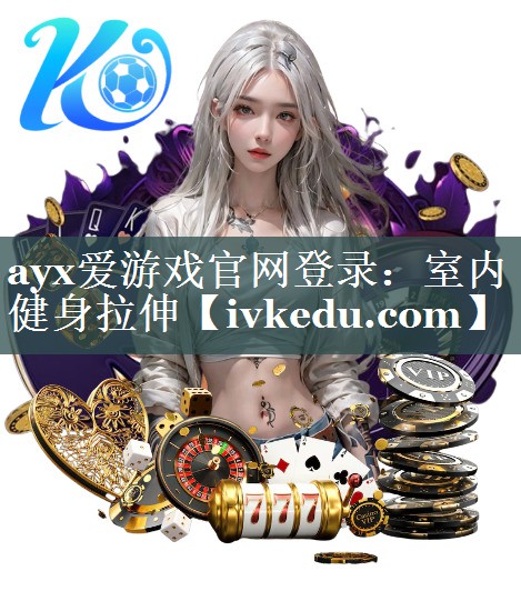 ayx爱游戏官网登录：室内健身拉伸