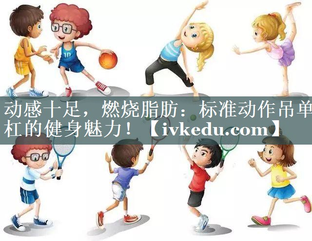 动感十足，燃烧脂肪：标准动作吊单杠的健身魅力！