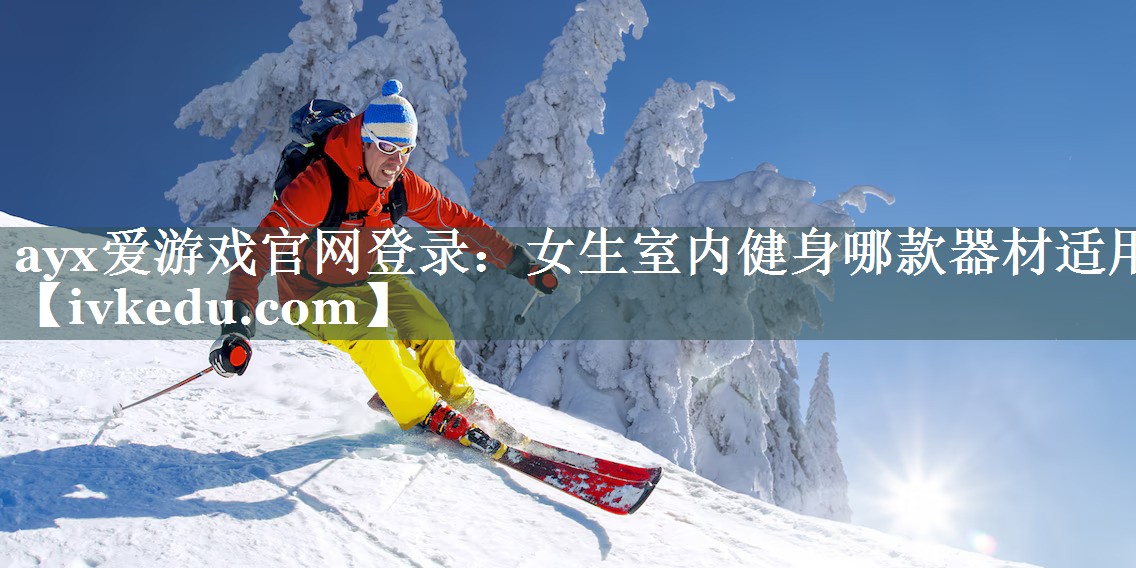 ayx爱游戏官网登录：女生室内健身哪款器材适用