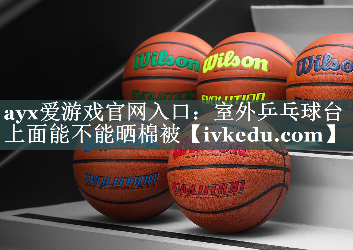 ayx爱游戏官网入口：室外乒乓球台上面能不能晒棉被