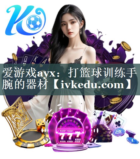 爱游戏ayx：打篮球训练手腕的器材