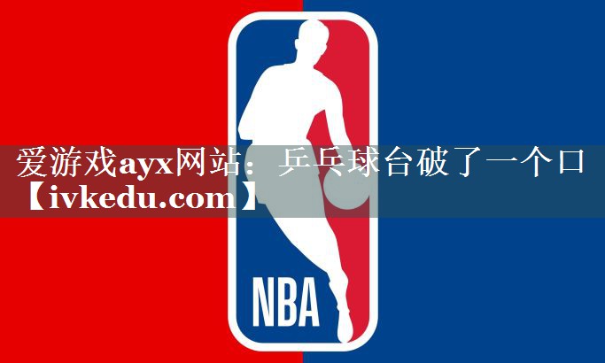 爱游戏ayx网站：乒乓球台破了一个口