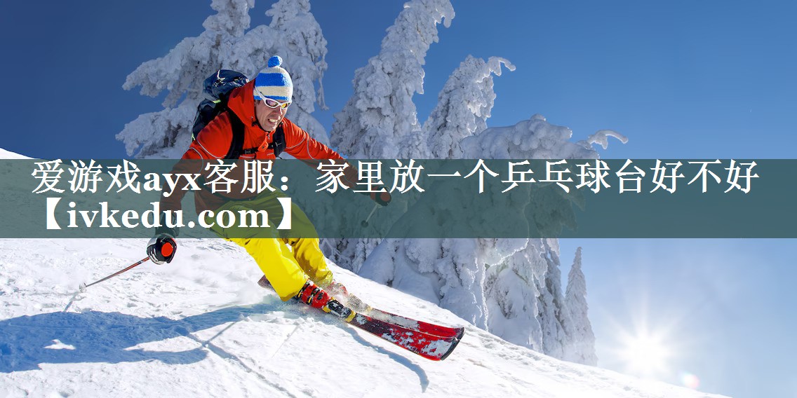 爱游戏ayx客服：家里放一个乒乓球台好不好