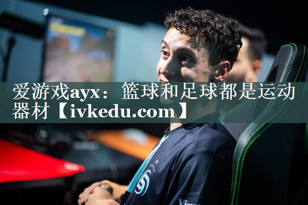 爱游戏ayx：篮球和足球都是运动器材