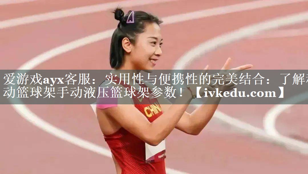 爱游戏ayx客服：实用性与便携性的完美结合：了解移动篮球架手动液压篮球架参数！