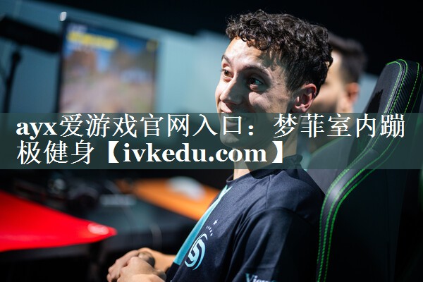 ayx爱游戏官网入口：梦菲室内蹦极健身