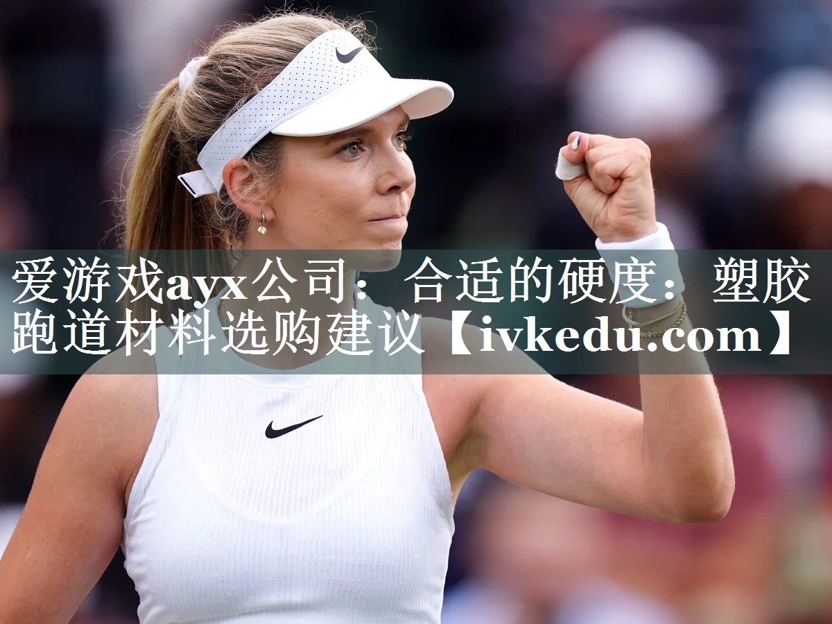 爱游戏ayx公司：合适的硬度：塑胶跑道材料选购建议