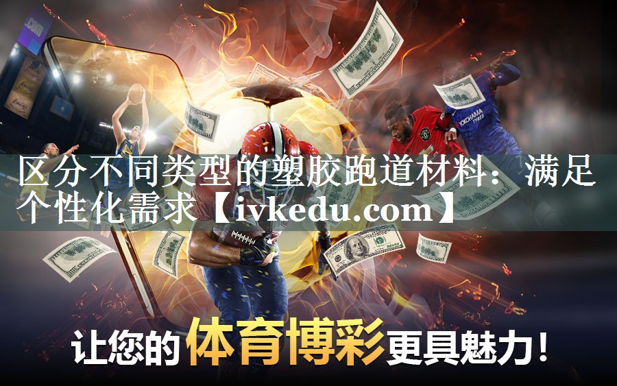 区分不同类型的塑胶跑道材料:满足个性化需求 区分不同类型的塑胶跑道材料:满足个性化需求