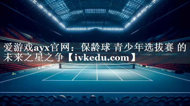 保龄球 青少年选拔赛 的 未来之星之争 保龄球 青少年选拔赛 的 未来之星之争