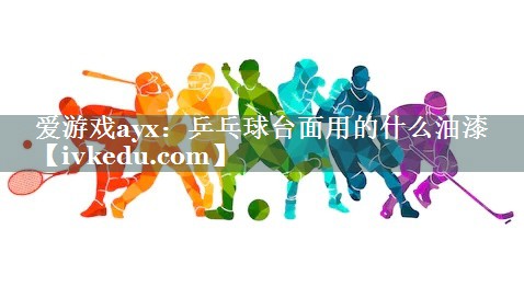 乒乓球台面用的什么油漆 乒乓球台面用的什么油漆