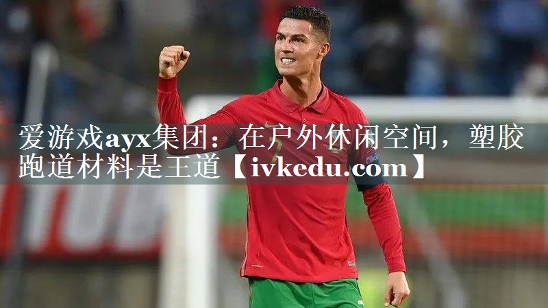 在户外休闲空间，塑胶跑道材料是王道
