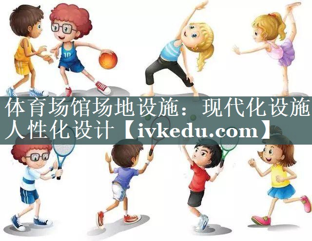 体育场馆场地设施:现代化设施 人性化设计 体育场馆场地设施:现代化设施 人性化设计
