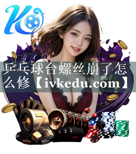 乒乓球台螺丝崩了怎么修 乒乓球台螺丝崩了怎么修