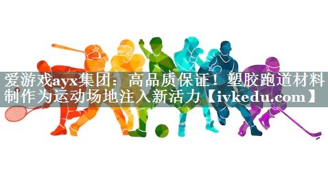 高品质保证！塑胶跑道材料制作为运动场地注入新活力