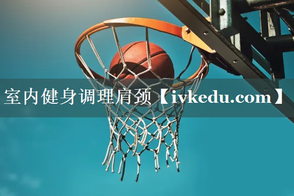 室内健身调理肩颈 室内健身调理肩颈