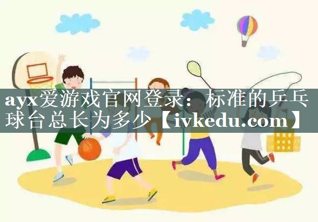 标准的乒乓球台总长为多少 标准的乒乓球台总长为多少