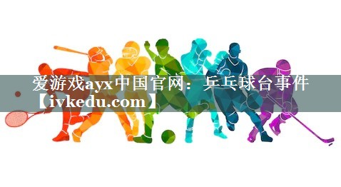 乒乓球台事件 乒乓球台事件