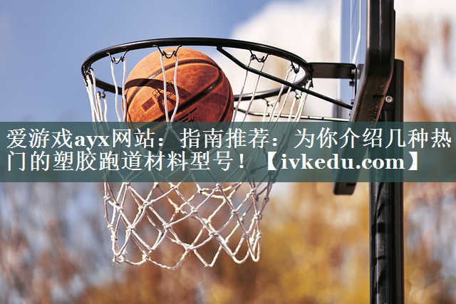指南推荐:为你介绍几种热门的塑胶跑道材料型号! 指南推荐:为你介绍几种热门的塑胶跑道材料型号!