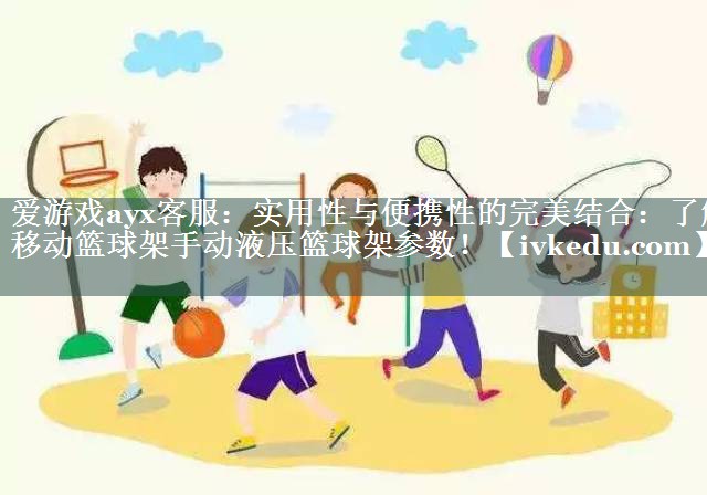 实用性与便携性的完美结合：了解移动篮球架手动液压篮球架参数！